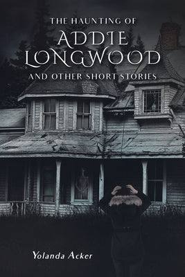 The Haunting of Addie Longwood: and Other Short Stories