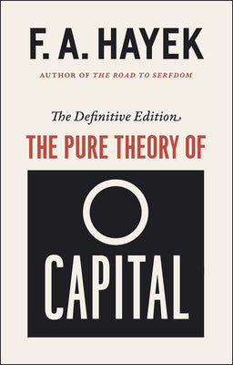 The Pure Theory of Capital (The Collected Works of F. A. Hayek)