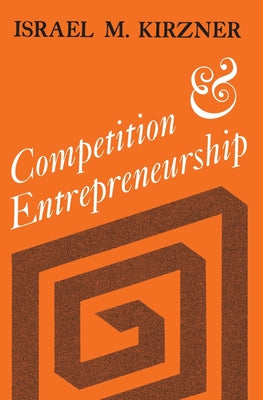 Competition and Entrepreneurship (The Collected Works of Israel M. Kirzner)