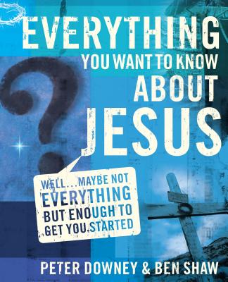 Everything You Want to Know about Jesus: Well  Maybe Not Everything but Enough to Get You Started