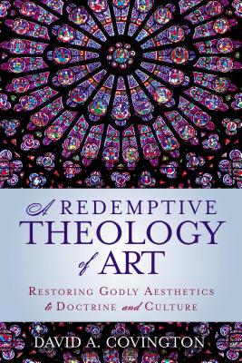 A Redemptive Theology of Art: Restoring Godly Aesthetics to Doctrine and Culture