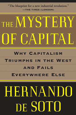 The Mystery of Capital: Why Capitalism Triumphs in the West and Fails Everywhere Else