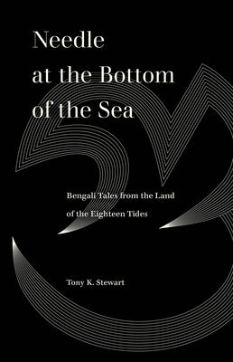 Needle at the Bottom of the Sea: Bengali Tales from the Land of the Eighteen Tides (World Literature in Translation)