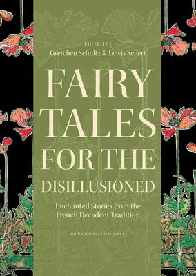 Fairy Tales for the Disillusioned: Enchanted Stories from the French Decadent Tradition (Oddly Modern Fairy Tales, 11)