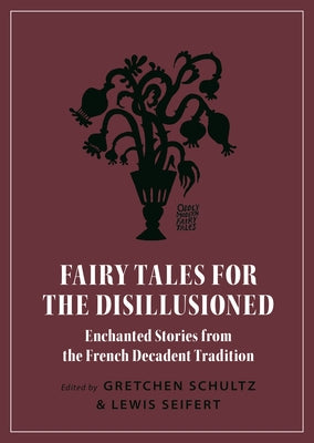 Fairy Tales for the Disillusioned: Enchanted Stories from the French Decadent Tradition (Oddly Modern Fairy Tales, 11)