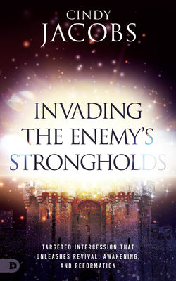 Invading the Enemy's Strongholds: Targeted Intercession that Unleashes Revival, Awakening, and Reformation