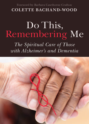 Do This, Remembering Me: The Spiritual Care of Those with Alzheimer's and Dementia