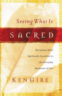 Seeing What Is Sacred: Becoming More Spiritually Sensitive to the Everyday Moments of Life