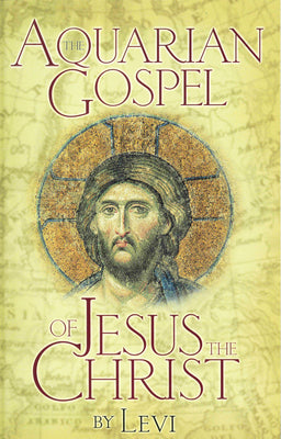 The Aquarian Gospel of Jesus the Christ: The Philosophic and Practical Basis of the Religion of the Aquarian Age of the World and of the Church Universal