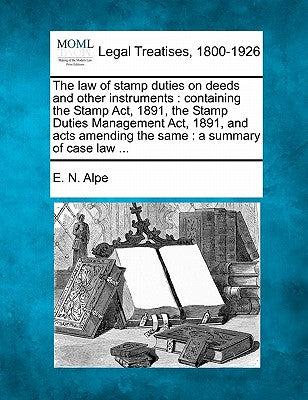 The Law of Stamp Duties on Deeds and Other Instruments: Containing the Stamp ACT, 1891, the Stamp Duties Management ACT, 1891, and Acts Amending the Same: A Summary of Case Law ...