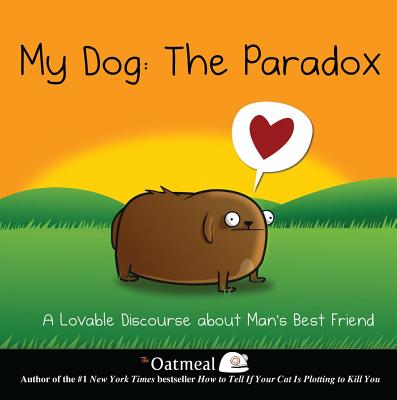 My Dog: The Paradox: A Lovable Discourse about Man's Best Friend (Volume 3) (The Oatmeal)