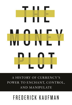 The Money Plot: A History of Currency's Power to Enchant, Control, and Manipulate