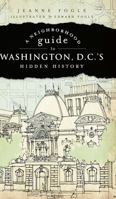 Neighborhood Guide to Washington, D.C.'s Hidden History, A (History & Guide)