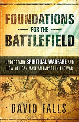 Foundations For The Battlefield: Understand Spiritual Warfare and How You Can Make an Impact on the War