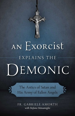 An Exorcist Explains the Demonic: The Antics of Satan and His Army of Fallen Angels