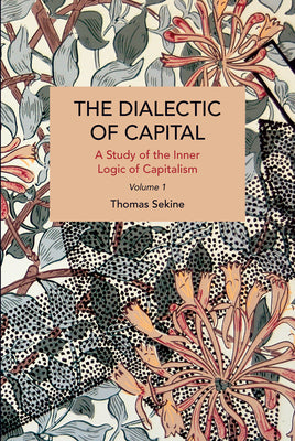 The Dialectics of Capital (volume 1): A Study of the Inner Logic of Capitalism (Historical Materialism)