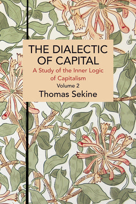 The Dialectics of Capital (volume 2): A Study of the Inner Logic of Capitalism (Historical Materialism)