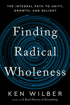 Finding Radical Wholeness: The Integral Path to Unity, Growth, and Delight