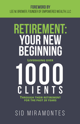 Retirement: Your New Beginning: Leveraging Over 1000 Clients Through Their Retirement for the Past 20 Years