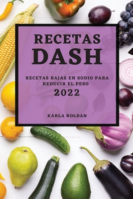 Recetas Dash 2022: Recetas Bajas En Sodio Para Reducir El Peso (Spanish Edition)