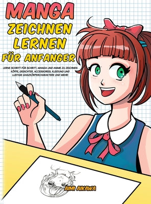 Manga zeichnen lernen fr Anfnger: Lerne Schritt fr Schritt, Manga und Anime zu zeichnen - Kpfe, Gesichter, Accessoires, Kleidung und lustige Ganzkrpercharaktere und mehr! (German Edition)