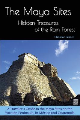 The Maya Sites - Hidden Treasures of the Rain Forest: A Traveler's Guide to the Maya Sites on the Yucatn Peninsula, in Mxico and Guatemala